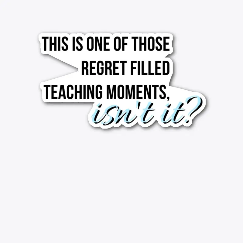  Regret filled teaching moments